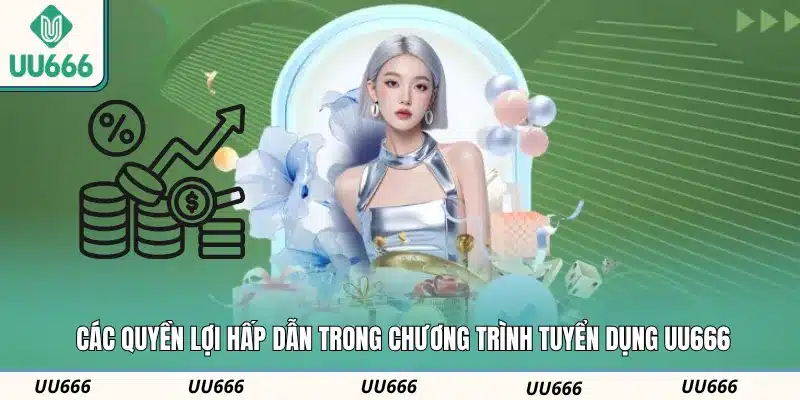 Các quyền lợi hấp dẫn trong chương trình tuyển dụng UU666