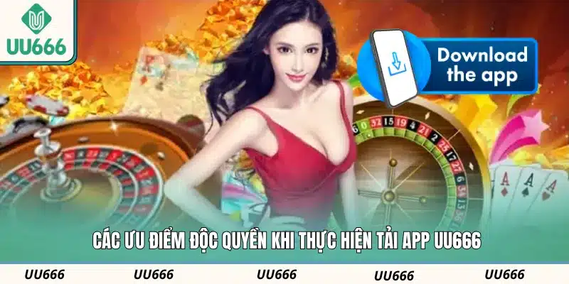 Các ưu điểm độc quyền khi thực hiện tải app UU666