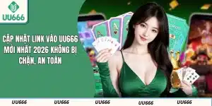 Cập Nhật Link Vào UU666 Mới Nhất 2026 Không Bị Chặn, An Toàn
