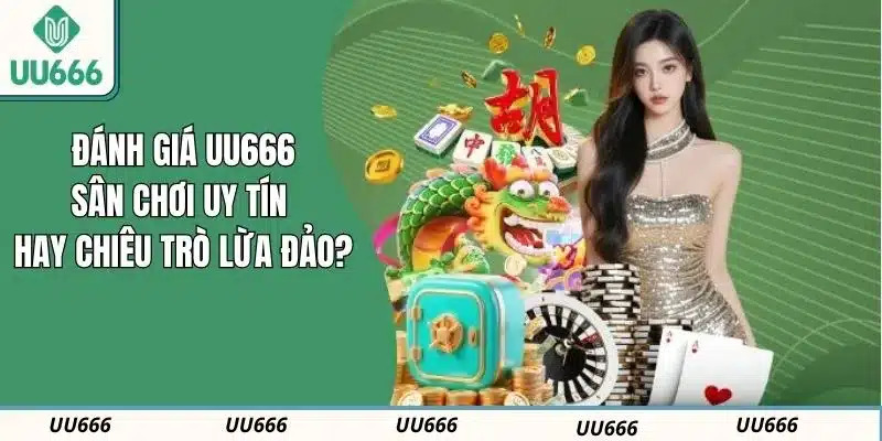 Đánh Giá UU666: Sân Chơi Uy Tín Hay Chiêu Trò Lừa Đảo?