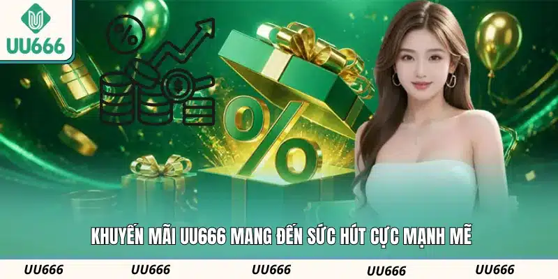 Khuyến mãi UU666 mang đến sức hút cực mạnh mẽ