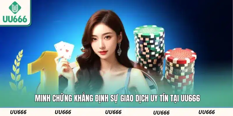 Minh chứng khẳng định sự giao dịch uy tín tại UU666