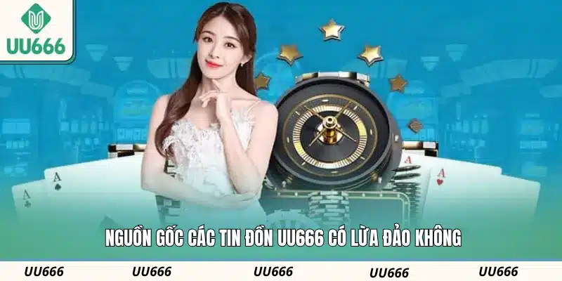 Nguồn gốc các tin đồn UU666 có lừa đảo không