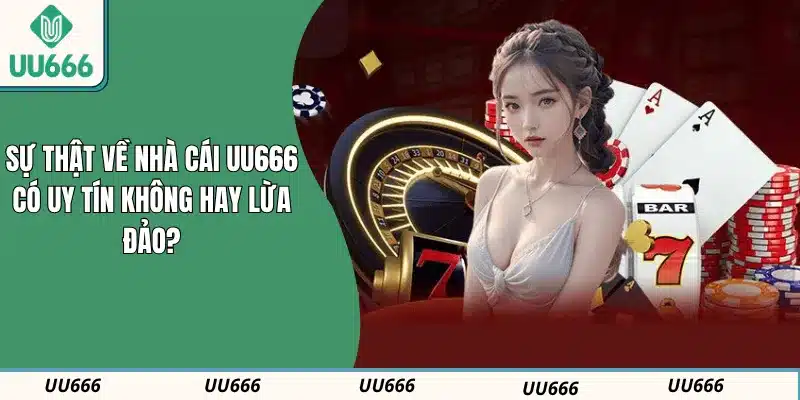 Sự Thật Về Nhà Cái UU666 Có Uy Tín Không Hay Lừa Đảo?