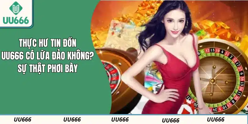 Thực Hư Tin Đồn: UU666 Có Lừa Đảo Không? Sự Thật Phơi Bày