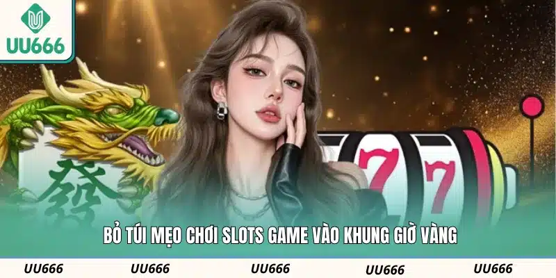 Bỏ túi mẹo chơi slots game vào khung giờ vàng