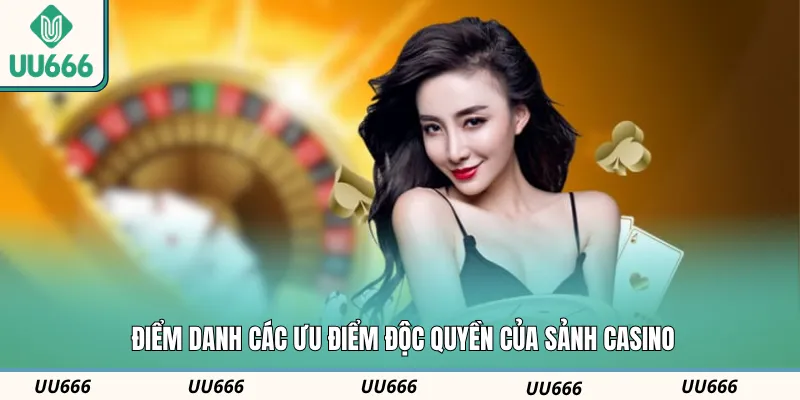 Điểm danh các ưu điểm độc quyền của sảnh Casino