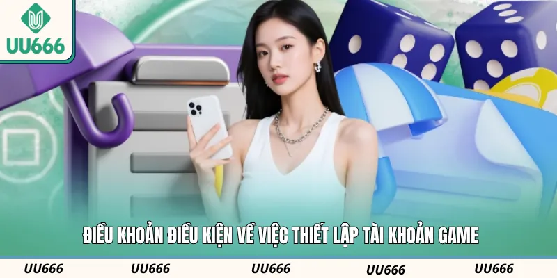 Điều khoản điều kiện về việc thiết lập tài khoản game