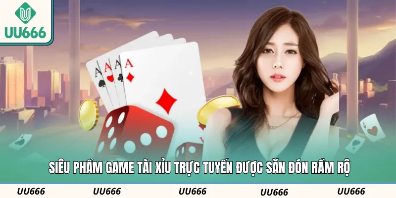 Siêu phẩm game tài xỉu trực tuyến được săn đón rầm rộ